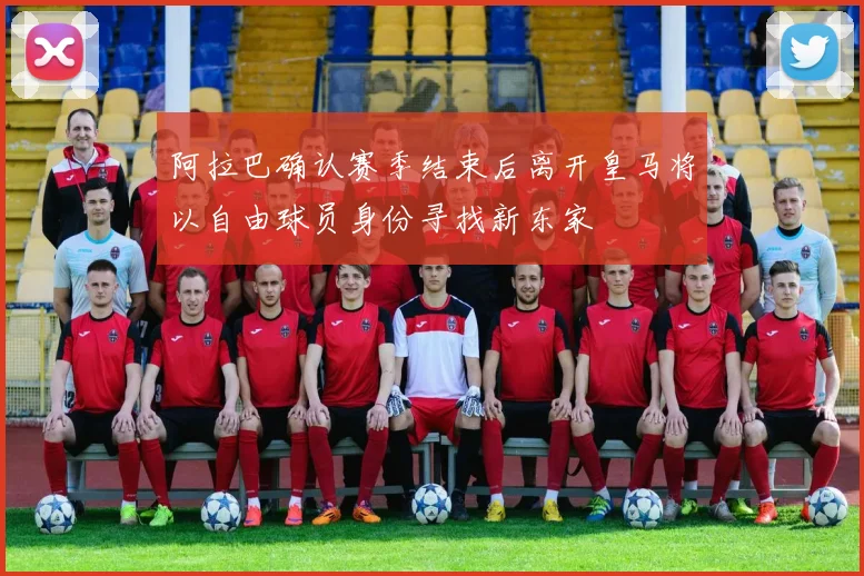 阿拉巴确认赛季结束后离开皇马将以自由球员身份寻找新东家