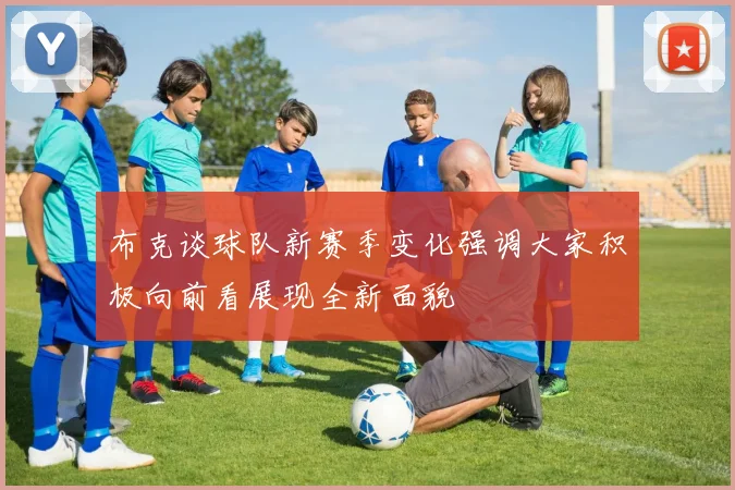 布克谈球队新赛季变化强调大家积极向前看展现全新面貌