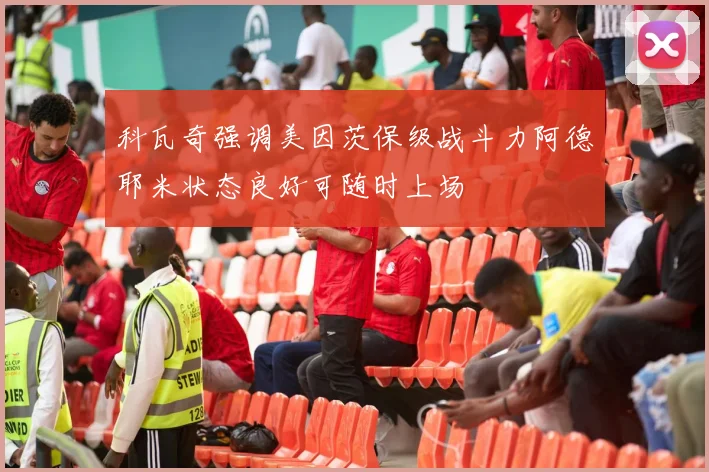 科瓦奇强调美因茨保级战斗力阿德耶米状态良好可随时上场