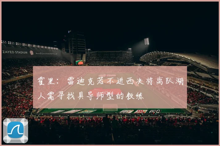 霍里：雷迪克若不进西决将离队湖人需寻找具导师型的教练