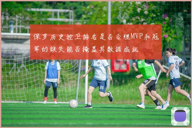保罗历史控卫排名是否合理MVP和冠军的缺失能否掩盖其数据成就